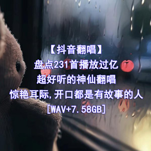 【抖音翻唱】盘点231首播放过亿的抖音超好听的神仙翻唱惊艳耳际,开口都是有故事的人[7.58GB]