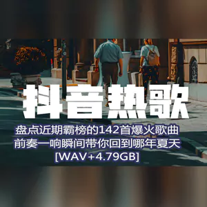 【抖音霸榜歌曲】盘点近期抖音霸榜的142首宝藏爆火歌曲,前奏一响瞬间带你回到哪年夏天[4.79GB]