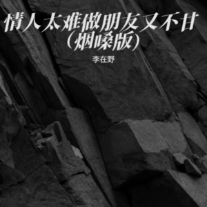 情人太难做朋友又不甘（烟嗓版）